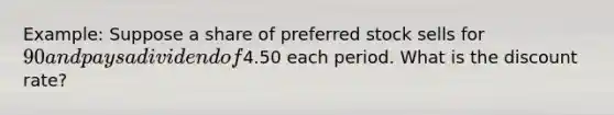 Example: Suppose a share of preferred stock sells for 90 and pays a dividend of4.50 each period. What is the discount rate?