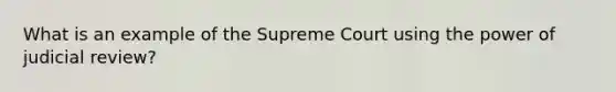 What is an example of the Supreme Court using the power of judicial review?