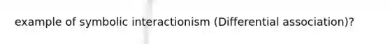 example of symbolic interactionism (Differential association)?