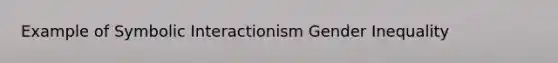 Example of Symbolic Interactionism Gender Inequality