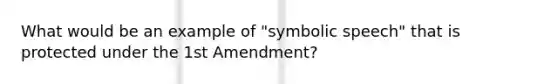 What would be an example of "symbolic speech" that is protected under the 1st Amendment?