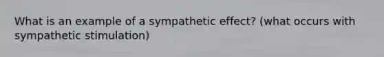 What is an example of a sympathetic effect? (what occurs with sympathetic stimulation)