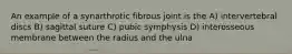 An example of a synarthrotic fibrous joint is the A) intervertebral discs B) sagittal suture C) pubic symphysis D) interosseous membrane between the radius and the ulna