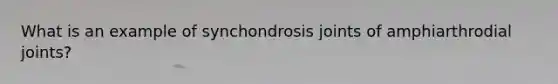 What is an example of synchondrosis joints of amphiarthrodial joints?