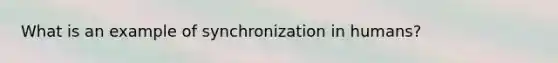 What is an example of synchronization in humans?