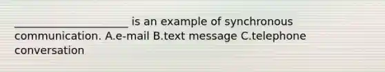 _____________________ is an example of synchronous communication. A.e-mail B.text message C.telephone conversation