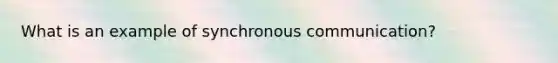 What is an example of synchronous communication?