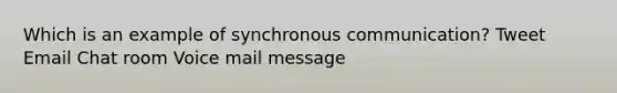 Which is an example of synchronous communication? Tweet Email Chat room Voice mail message