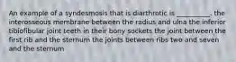 An example of a syndesmosis that is diarthrotic is __________. the interosseous membrane between the radius and ulna the inferior tibiofibular joint teeth in their bony sockets the joint between the first rib and the sternum the joints between ribs two and seven and the sternum