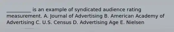 __________ is an example of syndicated audience rating measurement. A. Journal of Advertising B. American Academy of Advertising C. U.S. Census D. Advertising Age E. Nielsen