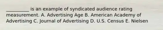 __________ is an example of syndicated audience rating measurement. A. Advertising Age B. American Academy of Advertising C. Journal of Advertising D. U.S. Census E. Nielsen