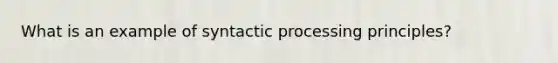 What is an example of syntactic processing principles?