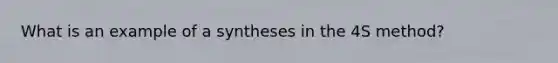 What is an example of a syntheses in the 4S method?