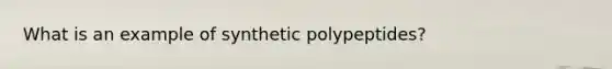 What is an example of synthetic polypeptides?