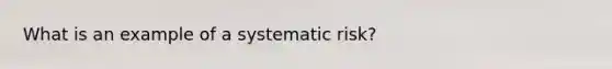 What is an example of a systematic risk?