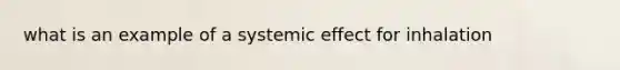 what is an example of a systemic effect for inhalation