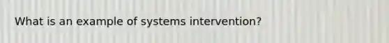 What is an example of systems intervention?