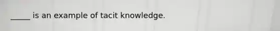 _____ is an example of tacit knowledge.