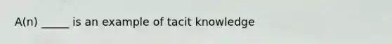 A(n) _____ is an example of tacit knowledge