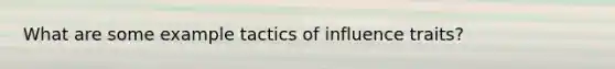 What are some example tactics of influence traits?