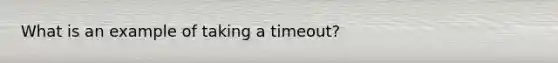 What is an example of taking a timeout?