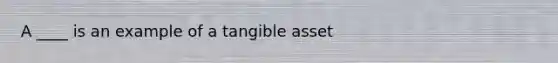 A ____ is an example of a tangible asset