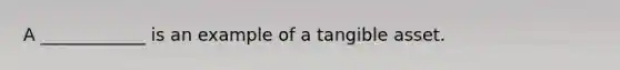 A ____________ is an example of a tangible asset.