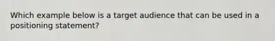 Which example below is a target audience that can be used in a positioning statement?