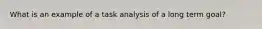 What is an example of a task analysis of a long term goal?