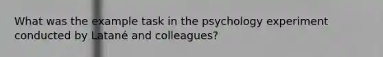 What was the example task in the psychology experiment conducted by Latané and colleagues?