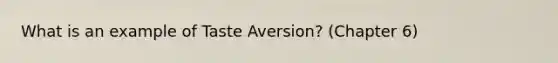 What is an example of Taste Aversion? (Chapter 6)