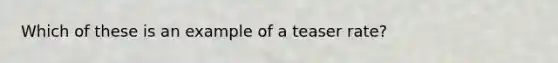 Which of these is an example of a teaser rate?