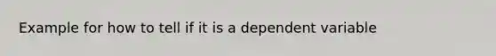 Example for how to tell if it is a dependent variable