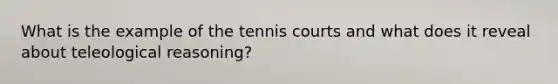 What is the example of the tennis courts and what does it reveal about teleological reasoning?