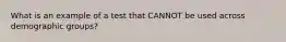 What is an example of a test that CANNOT be used across demographic groups?