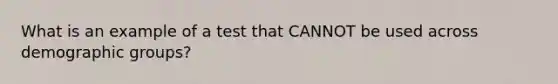 What is an example of a test that CANNOT be used across demographic groups?