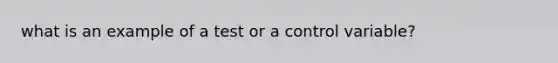 what is an example of a test or a control variable?