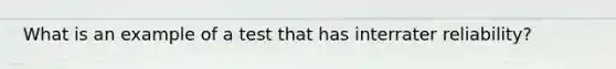 What is an example of a test that has interrater reliability?
