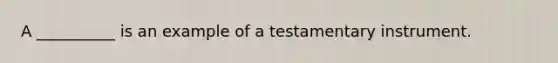 A __________ is an example of a testamentary instrument.