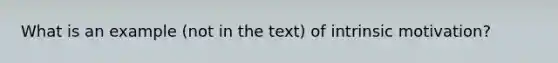 What is an example (not in the text) of <a href='https://www.questionai.com/knowledge/kb34nVVYYv-intrinsic-motivation' class='anchor-knowledge'>intrinsic motivation</a>?