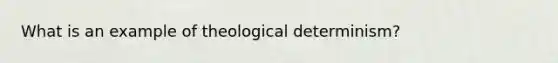 What is an example of theological determinism?