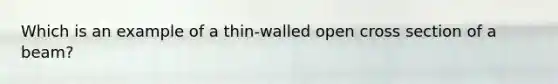 Which is an example of a thin-walled open cross section of a beam?