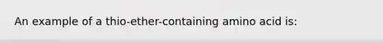 An example of a thio-ether-containing amino acid is: