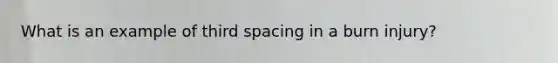 What is an example of third spacing in a burn injury?