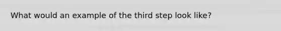 What would an example of the third step look like?