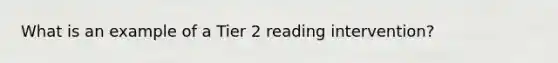 What is an example of a Tier 2 reading intervention?