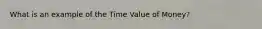 What is an example of the Time Value of Money?