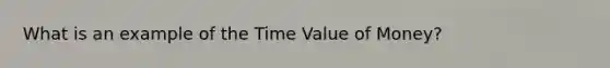 What is an example of the Time Value of Money?