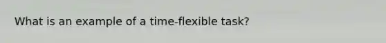 What is an example of a time-flexible task?