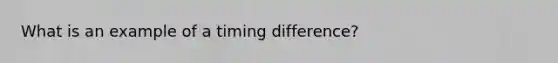 What is an example of a timing difference?